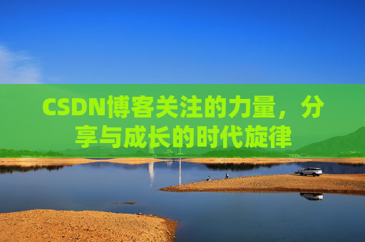 CSDN博客关注的力量,分享与成长的时代旋律 CSDN博客关注的力量,分享与成长的时代旋律