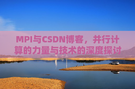 MPI与CSDN博客，并行计算的力量与技术的深度探讨